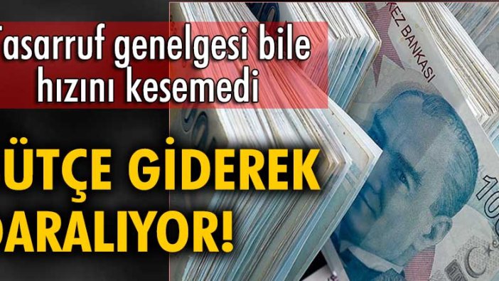 Tasarruf genelgesi bile hızını kesemedi! Bütçe giderek daralıyor