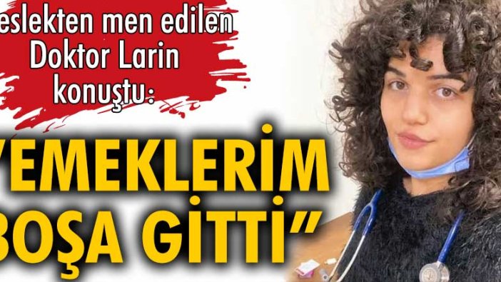 Meslekten men edilen Doktor Larin Kayataş, yaşadıklarını anlattı