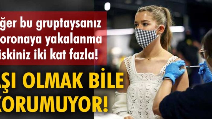 Eğer bu gruptaysanız koronaya yakalanma riskiniz iki kat fazla!