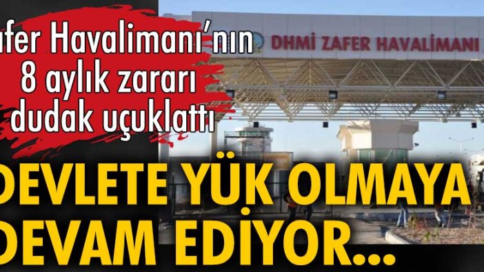 Zafer Havalimanı'nın 8 aylık zararı dudak uçuklattı! Devlete yük olmaya devam ediyor...