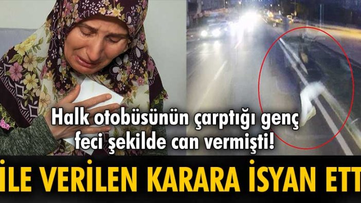 Halk otobüsünün çarptığı genç feci şekilde can vermişti! Verilen karar aileyi isyan ettirdi