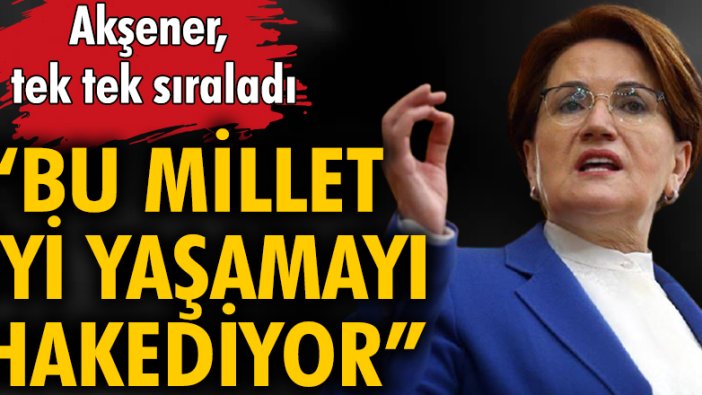 İYİ Parti Genel Başkanı Akşener ülkenin kriz yaratan başlıklarını sıraladı