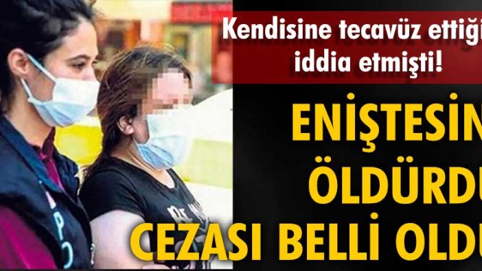 Kendisine tecavüz ettiğini söylediği eniştesini öldürmüştü! Cezası belli oldu