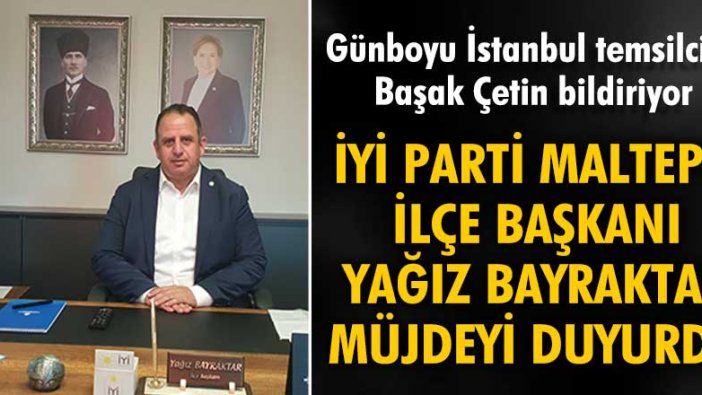 İYİ Parti Maltepe İlçe Başkanı Yağız Bayraktar müjdeyi duyurdu