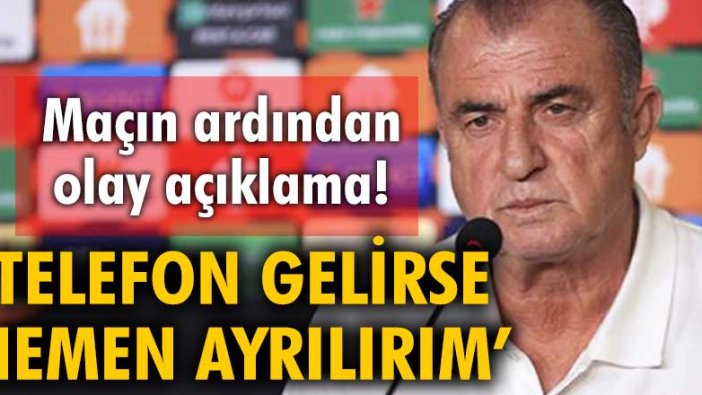 Fatih Terim: ‘Telefon gelirse hemen ayrılırım’