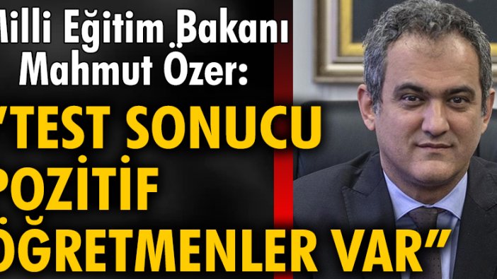 Milli Eğitim Bakanı Mahmut Özer: Belirti göstermeyen pozitif öğretmenler var