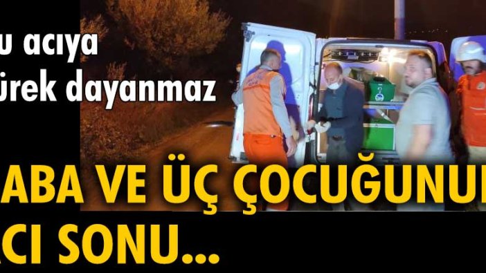 Bu acıya yürek dayanmaz Baba ve üç çocuğunun acı sonu...