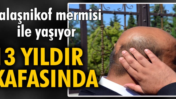 Güneydoğu gazisi, 13 yıldır kafasındaki Kalaşnikof mermisi ile yaşıyor