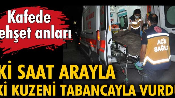 Kafede dehşet anları! İki saat arayla iki kuzeni tabancayla vurdu