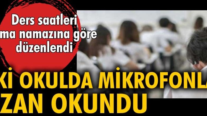 Ders saatleri cuma namazına göre düzenlendi. İki okulda mikrofonla ezan okundu