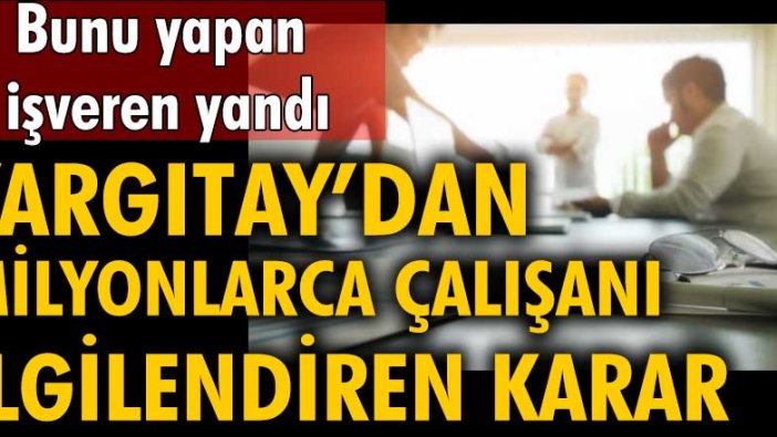 Bunu yapan işveren yandı! Yargıtay'dan milyonlarca çalışanı ilgilendiren karar