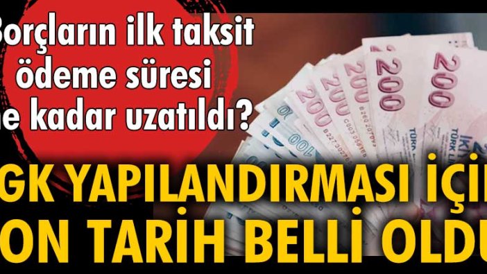 SGK yapılandırması için son tarih belli oldu. Borçların ilk taksit ödeme süresi ne kadar uzatıldı?