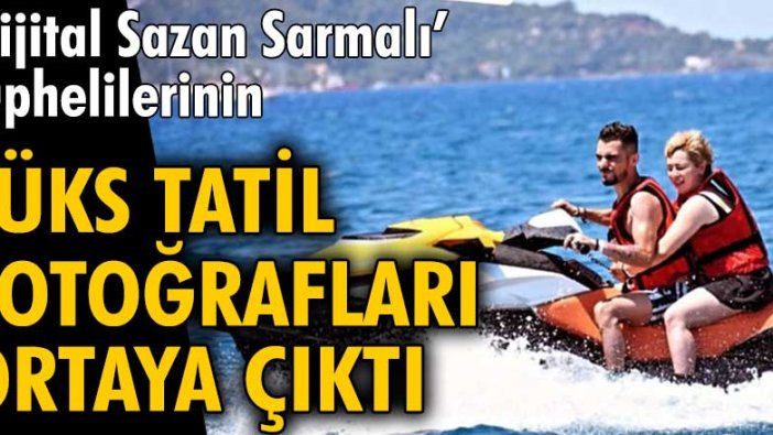 'Dijital Sazan Sarmalı’ şüphelilerinin lüks tatil fotoğrafları ortaya çıktı