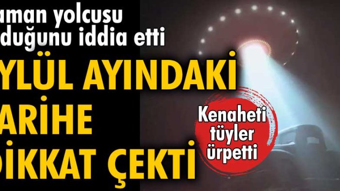 Zaman yolcusu olduğunu iddia etti! Eylül ayındaki tarihe dikkat çekti