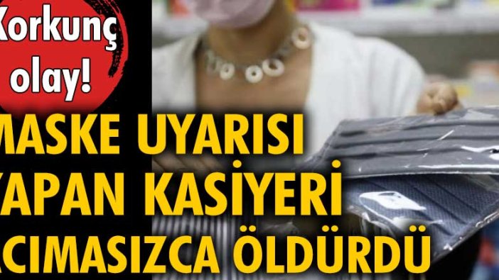 Maske uyarısı yapan kasiyeri acımasızca öldürdü