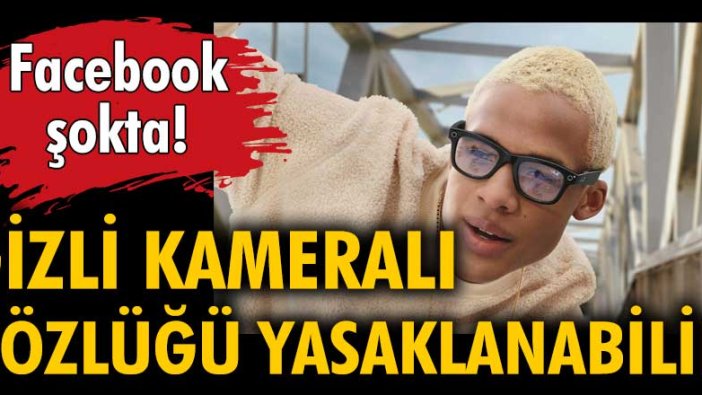 Facebook şokta! Gizli kameralı gözlüğü yasaklanabilir