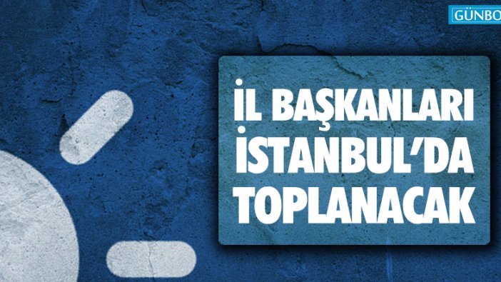 İYİ Parti il başkanları İstanbul'da toplanıyor