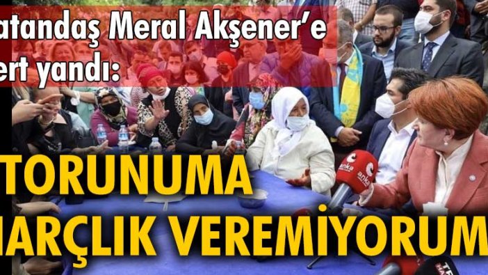 Vatandaş Meral Akşener'e dert yandı: 