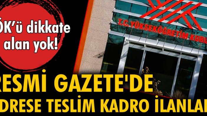 Resmi Gazete'de adrese teslim kadro ilanları... YÖK'ü dikkate alan yok!