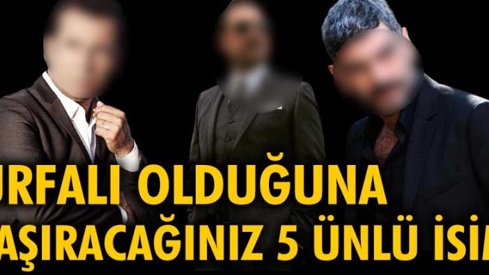 Urfalı olduğuna şaşıracağınız beş ünlü isim