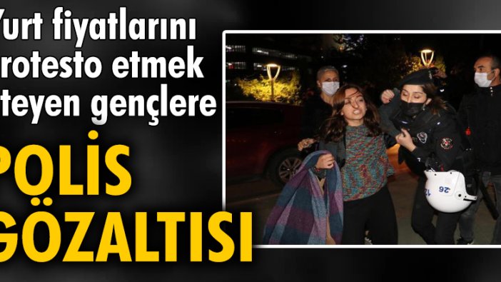 Yurt fiyatlarını protesto etmek isteyen gençlere polis gözaltısı