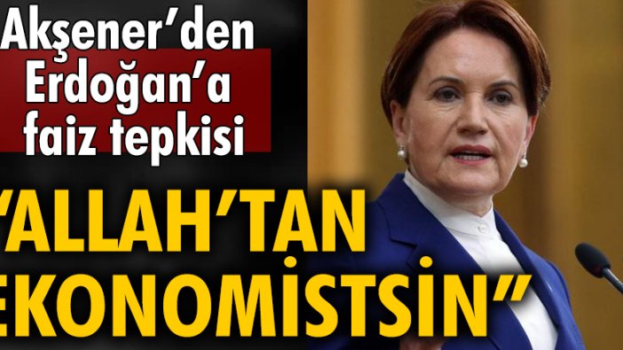 Meral Akşener'den, faiz kararı sonrası Erdoğan'a tepki