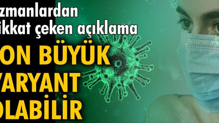 Uzmanlardan dikkat çeken açıklama: Son büyük varyant olabilir