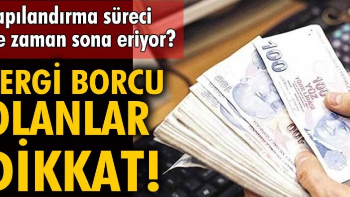 Vergi borcu olanlar dikkat! Yapılandırma süreci ne zaman sona eriyor?