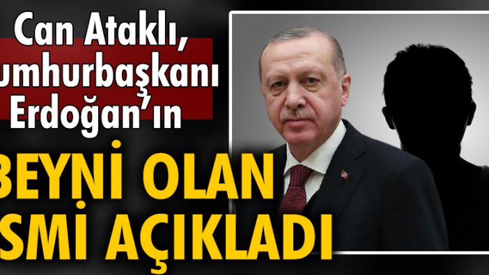 Can Ataklı, Erdoğan’ın beyni olan ismi açıkladı