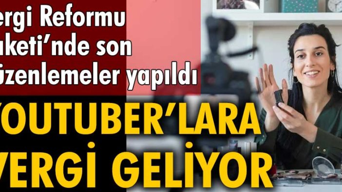 Vergi Reformu Paketi’nde son düzenlemeler yapıldı: Youtuber’lara vergi geliyor