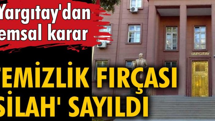 Yargıtay'dan emsal karar! Temizlik fırçası 'silah' sayıldı