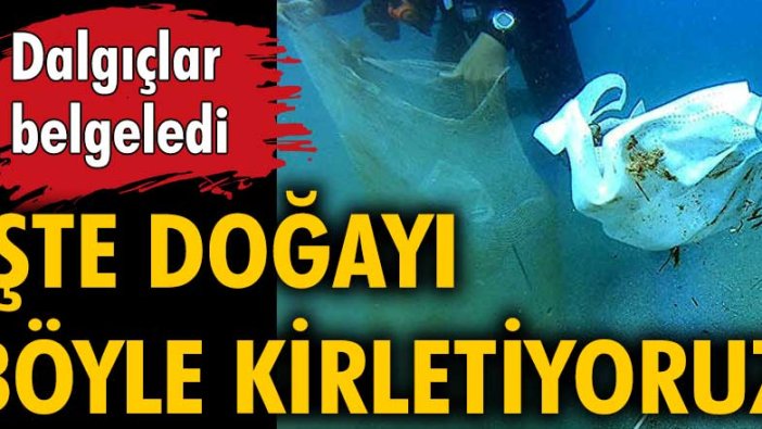 İşte doğayı böyle kirletiyoruz. Dalgıçlar belgeledi