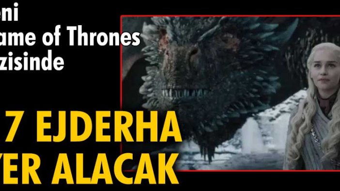 Yeni Game of Thrones dizisinde 17 ejderha yer alacak