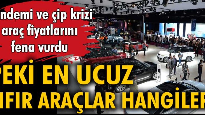 Pandemi ve çip krizi araç fiyatlarını fena vurdu. Peki en ucuz sıfır araçlar hangileri?