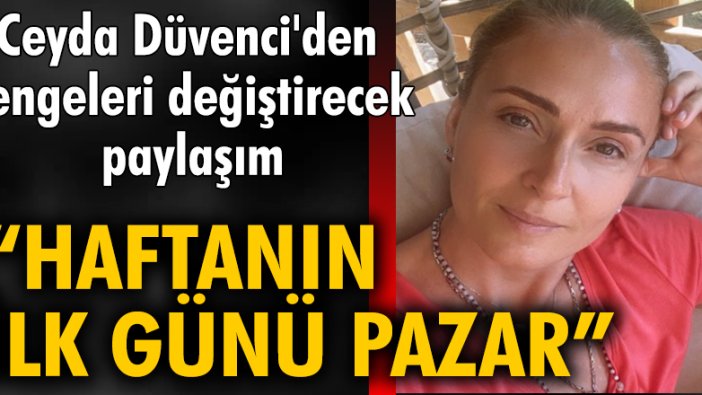 Ceyda Düvenci'den dengeleri değiştirecek paylaşım: Haftanın ilk günü pazar