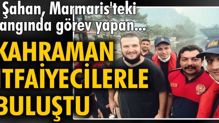 Şahan Gökbakar, Marmaris'teki yangında görev yapan itfaiyecilerle buluştu!