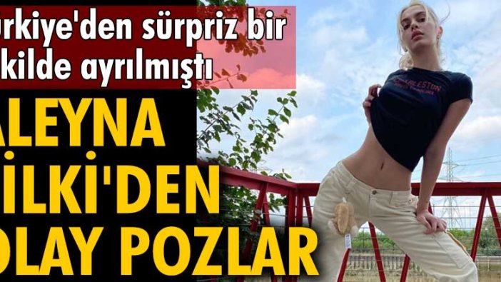 Türkiye'den sürpriz bir şekilde ayrılmıştı... Aleyna Tilki'den olay pozlar