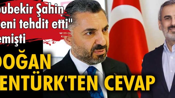 Beni tehdit etti diyen Ebubekir Şahin'e Doğan Şentürk'ten cevap