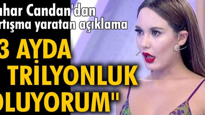 Bahar Candan'dan tartışma yaratan açıklama! "3 ayda 1 trilyonluk oluyorum"