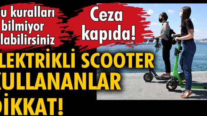 Elektrikli Scooter kullananlar dikkat! Ceza kapıda