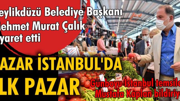 Beylikdüzü Belediye Başkanı Mehmet Murat Çalık'tan Pazar İstanbul'a ziyaret