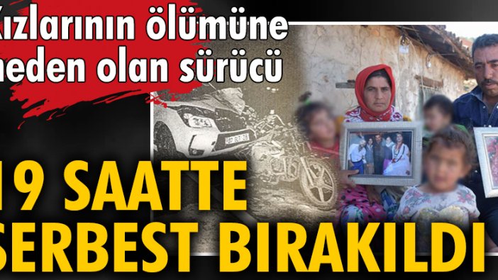 Kızlarının ölümüne neden olan sürücü 19 saatte serbest kaldı