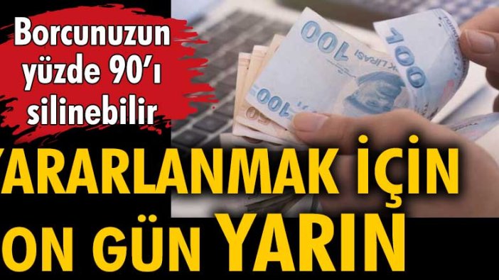 Borcunuzun yüzde 90'ı silinebilir. Borç yapılandırma imkanından yararlanmak için son gün yarın