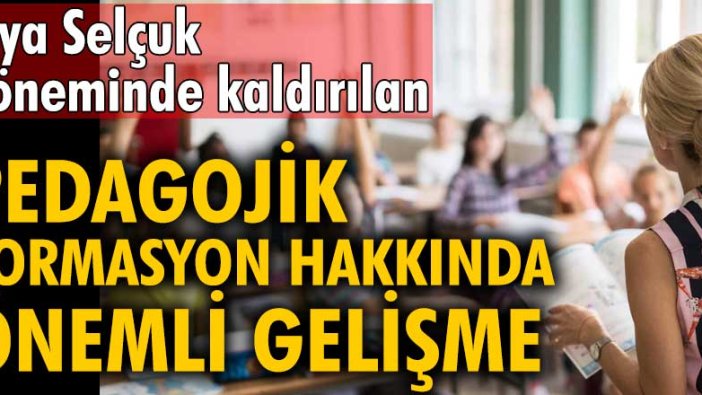 Ziya Selçuk döneminde kaldırılan Pedagojik formasyon hakkında önemli gelişme