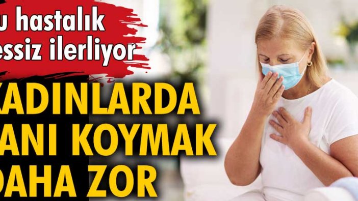 Bu hastalık sessiz ilerliyor! Kadınlarda tanı koymak daha zor