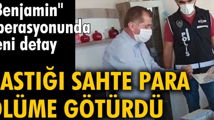 Benjamin operasyonunda yeni detay! Bastığı sahte para ölüme götürdü