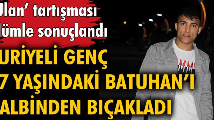 'Ulan' tartışmasında Suriyeli genç 17 yaşındaki Batuhan Barlak'ı kalbinden bıçaklayarak öldürdü