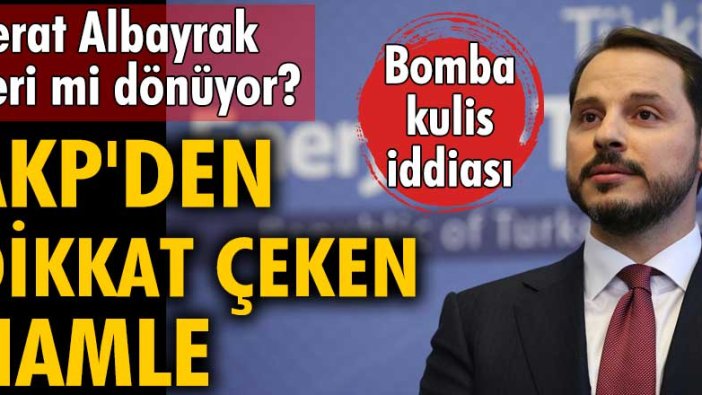 AKP'den dikkat çeken hamle! Berat Albayrak geri mi dönüyor