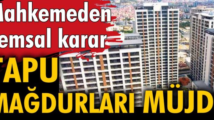 Mahkemeden tapu mağdurları için emsal karar