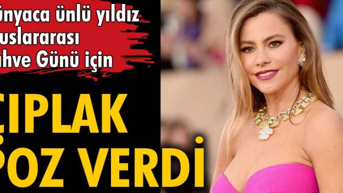 Sofia Vergara, Uluslararası Kahve Günü için çıplak poz verdi